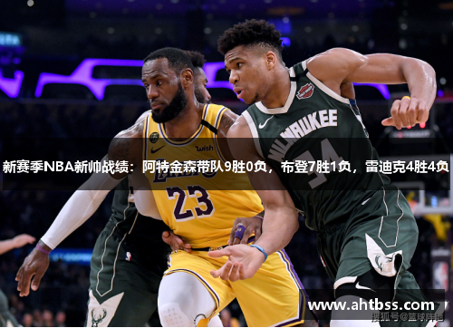 新赛季NBA新帅战绩：阿特金森带队9胜0负，布登7胜1负，雷迪克4胜4负